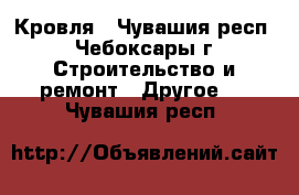 Кровля - Чувашия респ., Чебоксары г. Строительство и ремонт » Другое   . Чувашия респ.